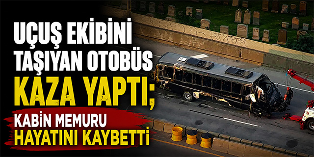 Uçuş ekibini taşıyan otobüs kaza yaptı; Kabin memuru hayatını kaybetti!