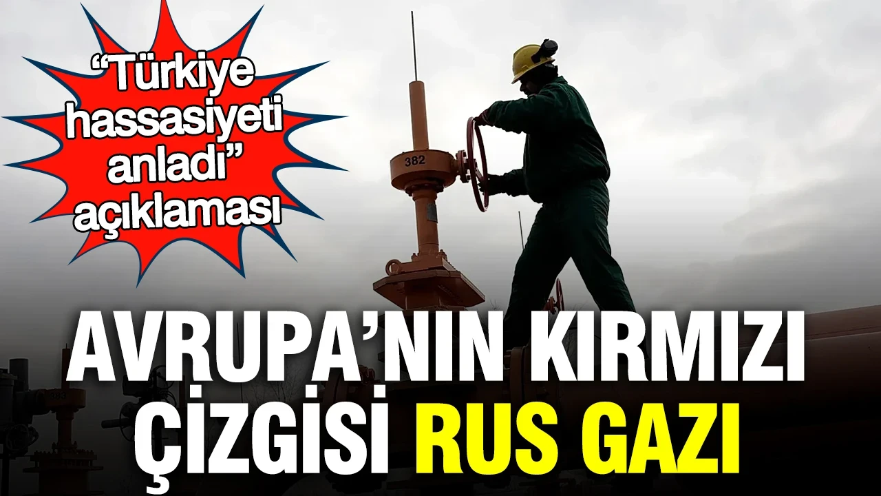 Avrupa’nın kırmızı çizgisi Rus gazı: “Türkiye hassasiyeti anladı” açıklaması