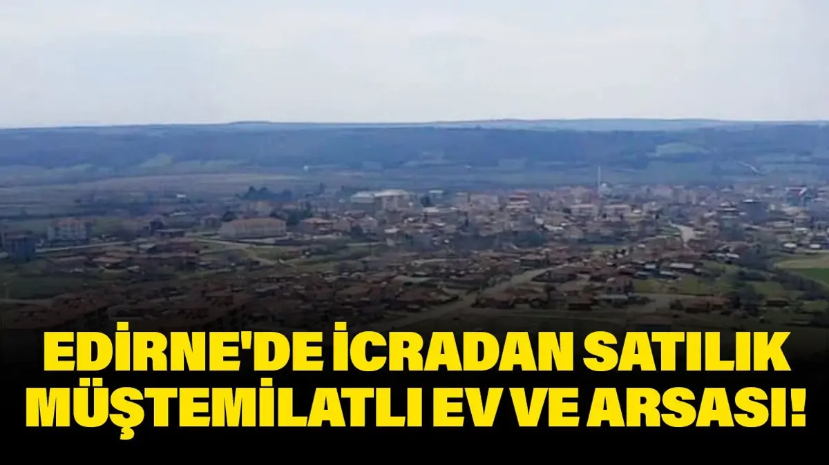 Edirne'de icradan satılık müştemilatlı ev ve arsası!