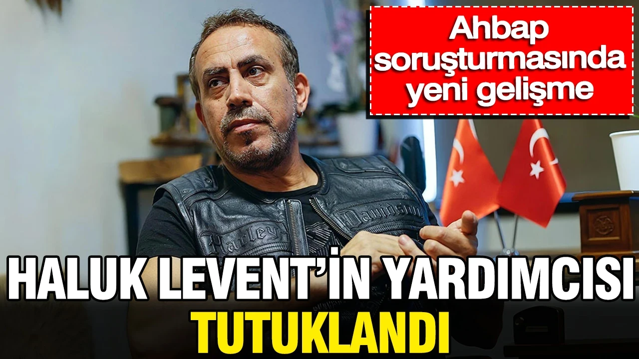 Ahbap soruşturmasında yeni gelişme: Haluk Levent'in yardımcısı tutuklandı