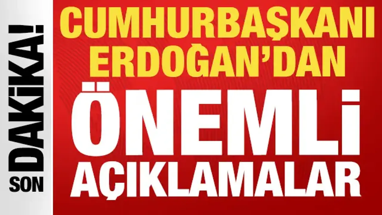 Cumhurbaşkanı Erdoğan'dan önemli açıklamalar