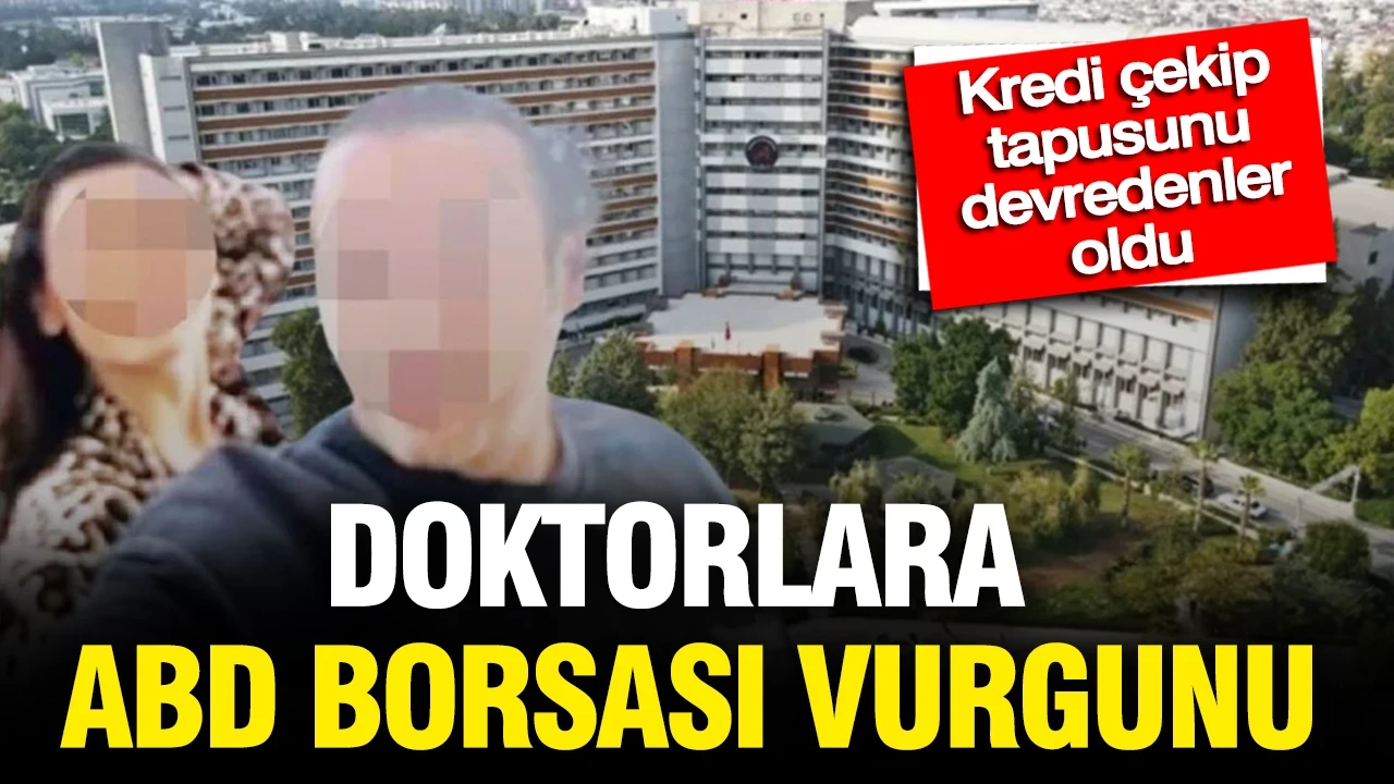 Doktorlara ABD borsası vurgunu: Kredi çekip tapusunu devredenler oldu