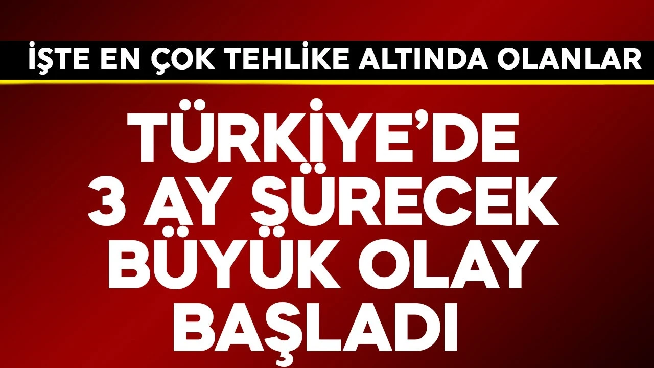 Türkiye'de 3 ay sürecek büyük olay başladı! İşte en çok tehlike altında olanlar