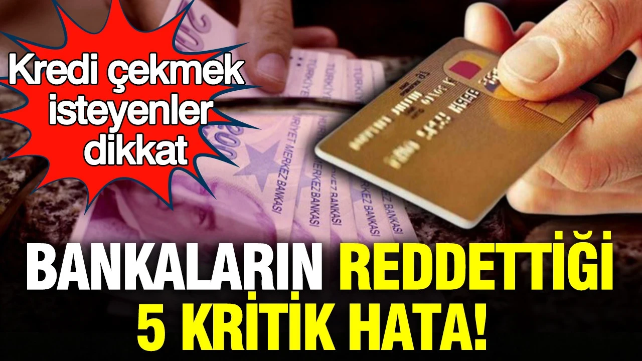 Kredi çekmek isteyenler dikkat: Bankaların reddettiği 5 kritik hata