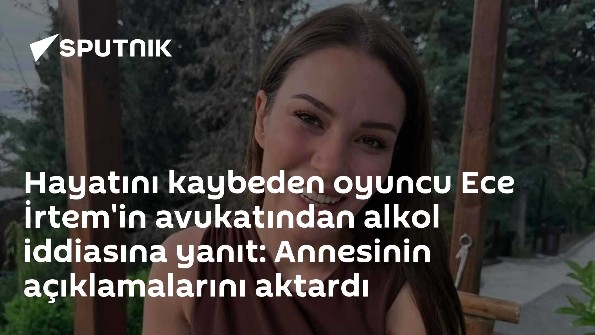 Hayatını kaybeden oyuncu Ece İrtem'in avukatından alkol iddiasına yanıt: Annesinin açıklamalarını aktardı