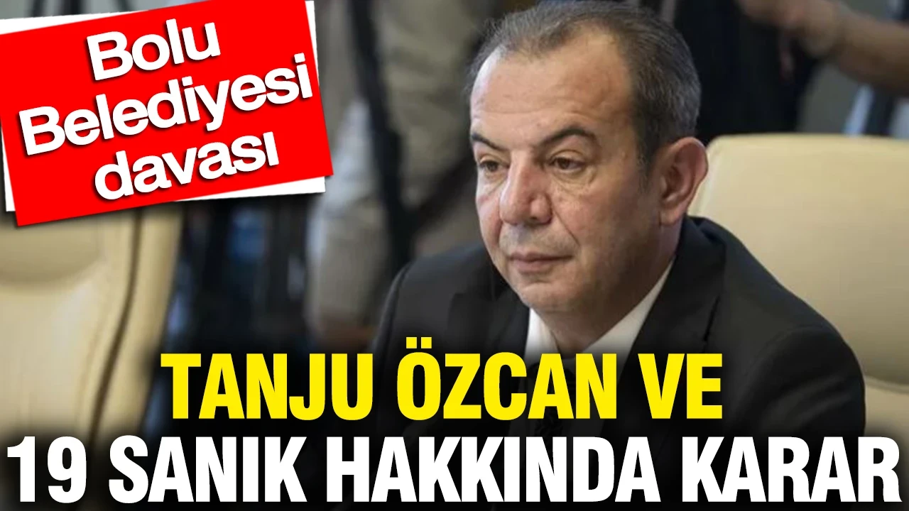 Bolu Belediyesi davasında Tanju Özcan ve 19 sanık hakkında karar