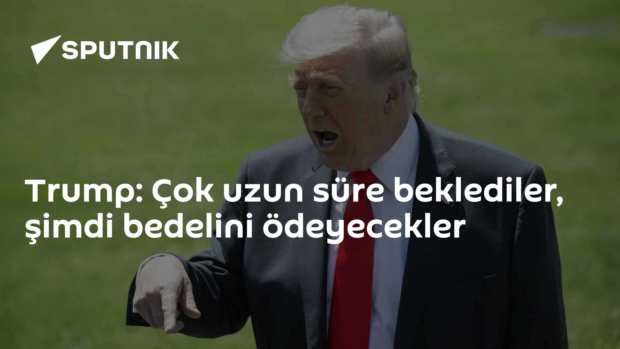 Trump: Çok uzun süre beklediler, şimdi bedelini ödeyecekler