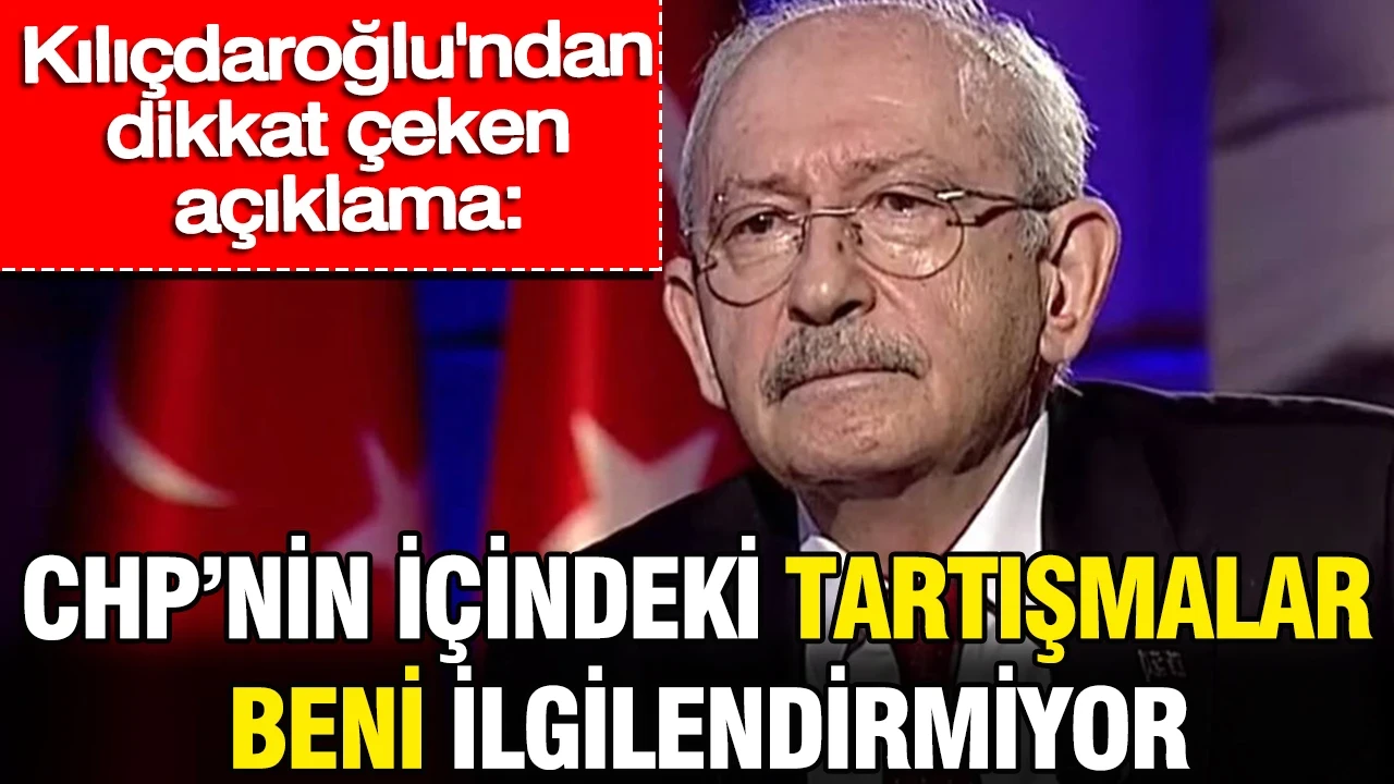 Kılıçdaroğlu'ndan dikkat çeken açıklama: CHP'nin içindeki tartışmalar beni ilgilendirmiyor