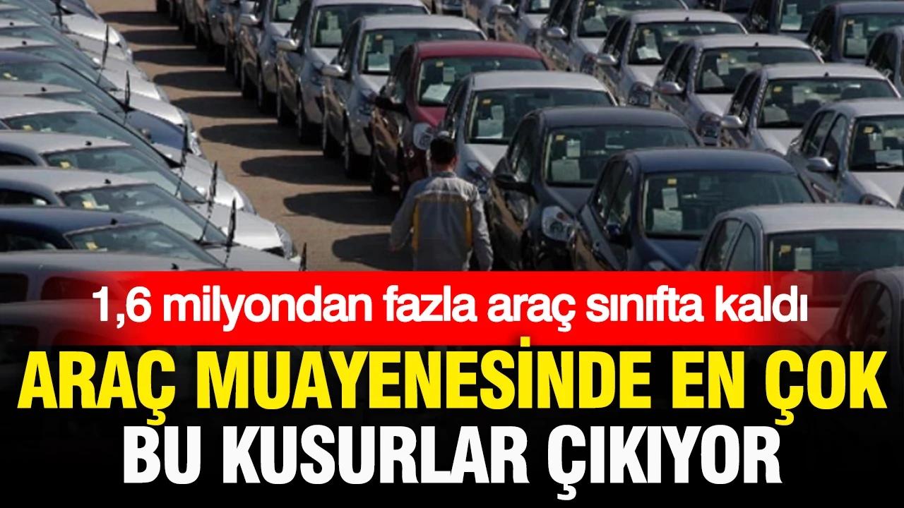 Araç muayenesinde en çok bu kusurlar çıkıyor: 2026’da 1.6 milyondan fazla otomobil ağır kusurlu çıktı