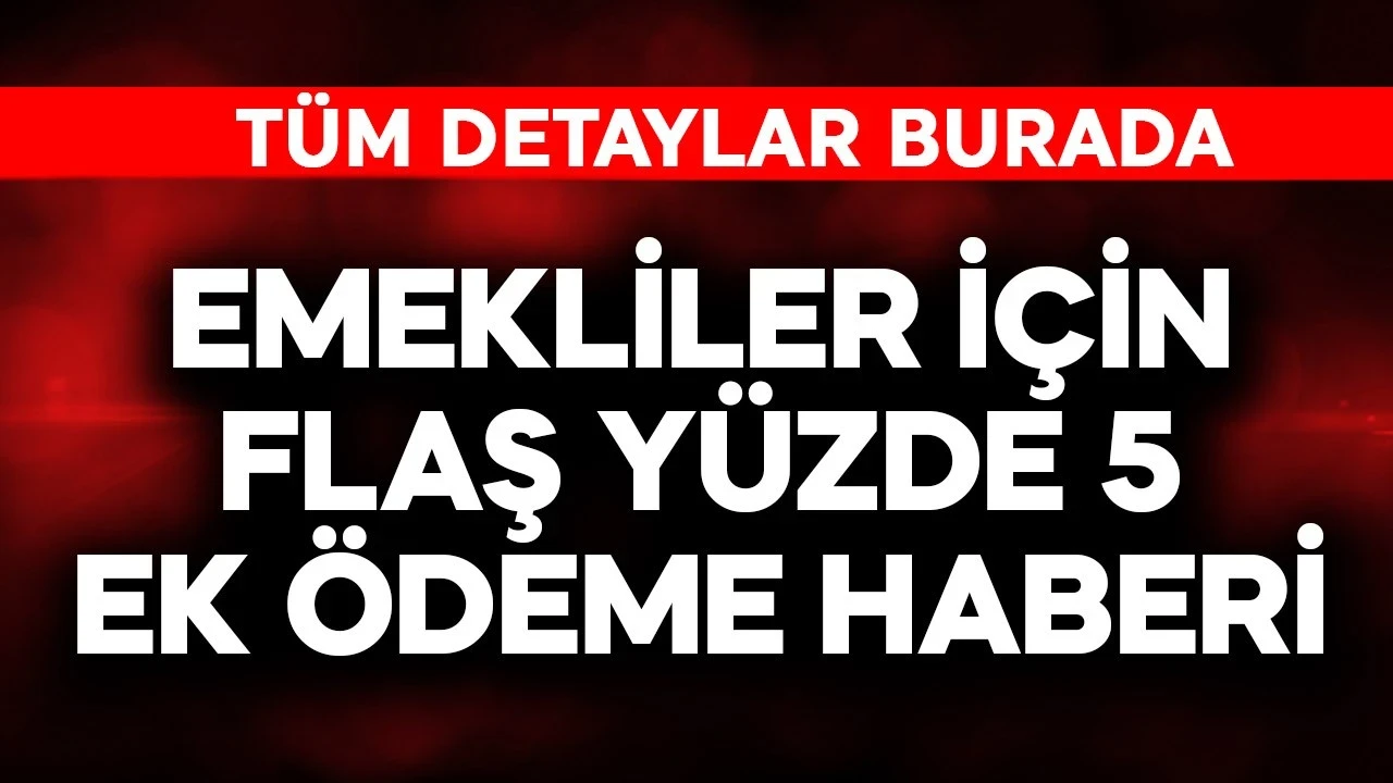 Emekliler için flaş yüzde 5 ek ödeme haberi