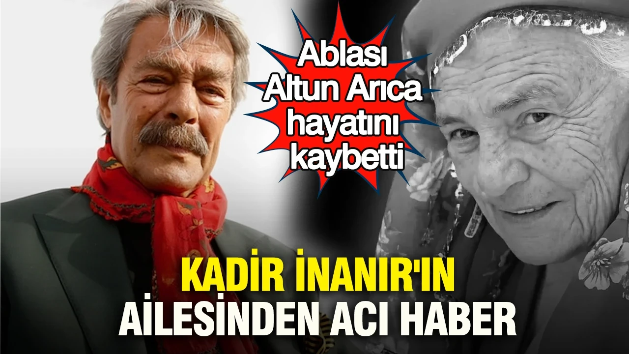 Kadir İnanır'ın ailesinden acı haber: Ablası Altun Arıca hayatını kaybetti