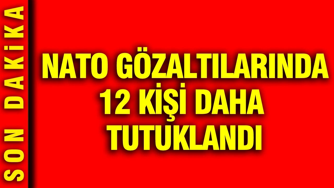 NATO gözaltılarında 12 kişi daha tutuklandı