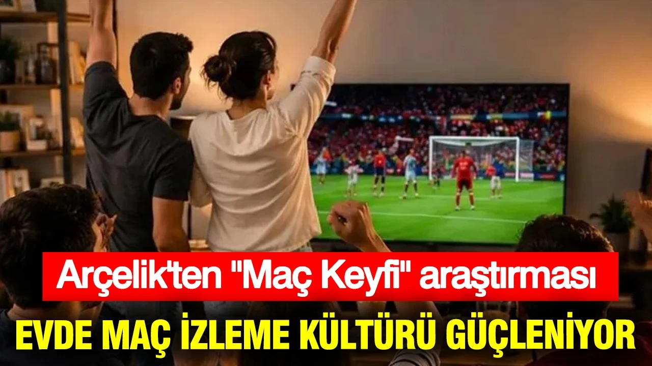Arçelik'ten "Maç Keyfi" araştırması: Evde maç izleme kültürü güçleniyor