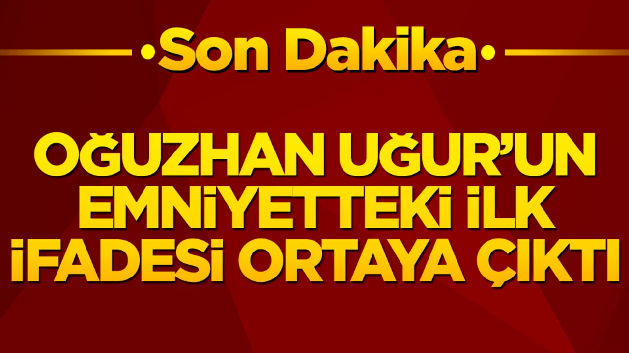 Oğuzhan Uğur'un ilk ifadesi ortaya çıktı