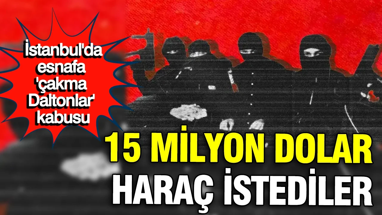 İstanbul'da esnafa 'Çakma Daltonlar' kabusu: 15 milyon dolar haraç istediler