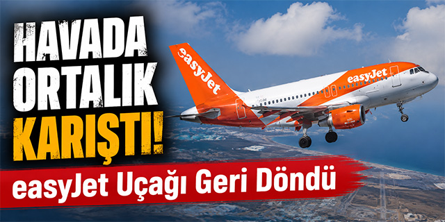 Havada Ortalık Karıştı! easyJet Uçağı Geri Döndü