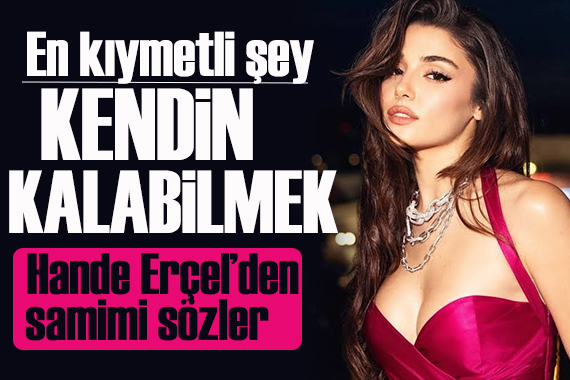 Hande Erçel: İlişkide en kıymetli şey kendin kalabilmek