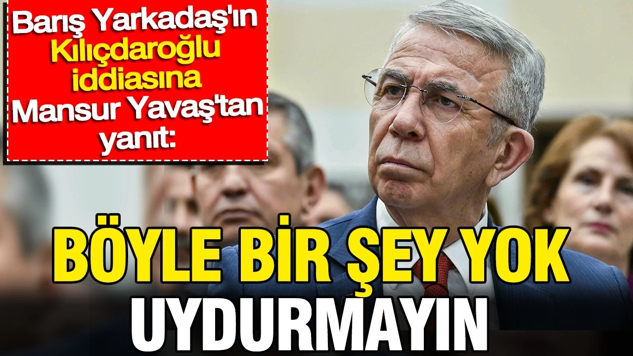 Yarkadaş'ın Kılıçdaroğlu iddiasına Mansur Yavaş'tan yanıt: 'Uydurmayın'