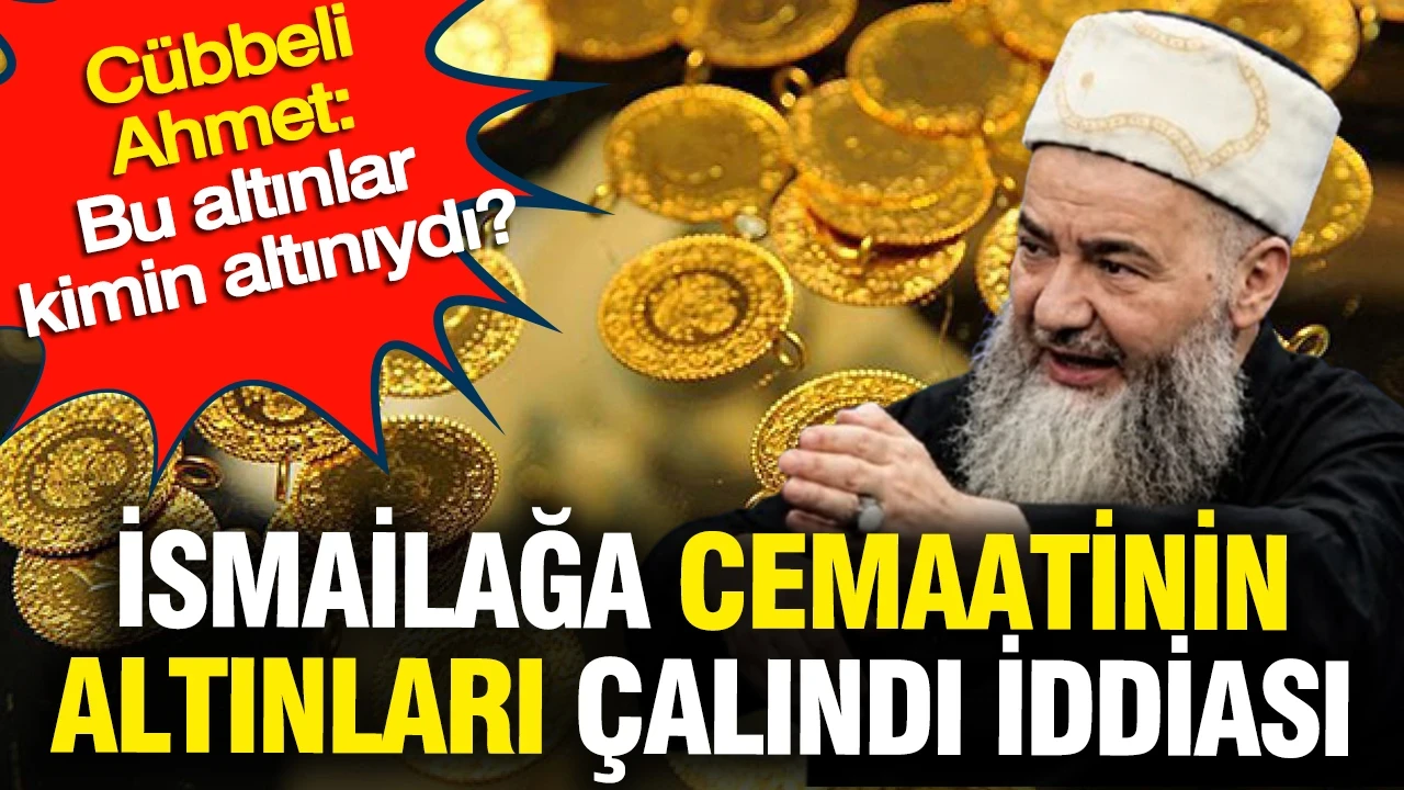 İsmailağa cemaatinin altınları çalındı iddiası: Cübbeli Ahmet: Bu altınlar kimin altınıydı?