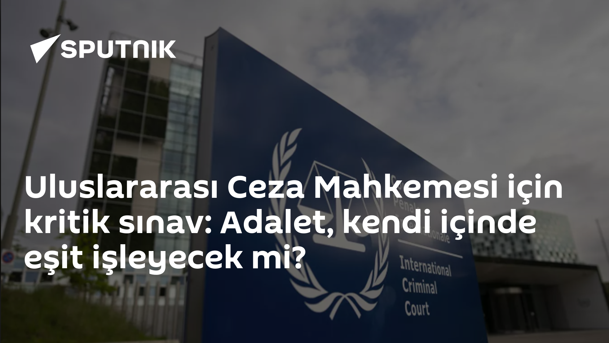 Uluslararası Ceza Mahkemesi için kritik sınav: Adalet, kendi içinde eşit işleyecek mi?