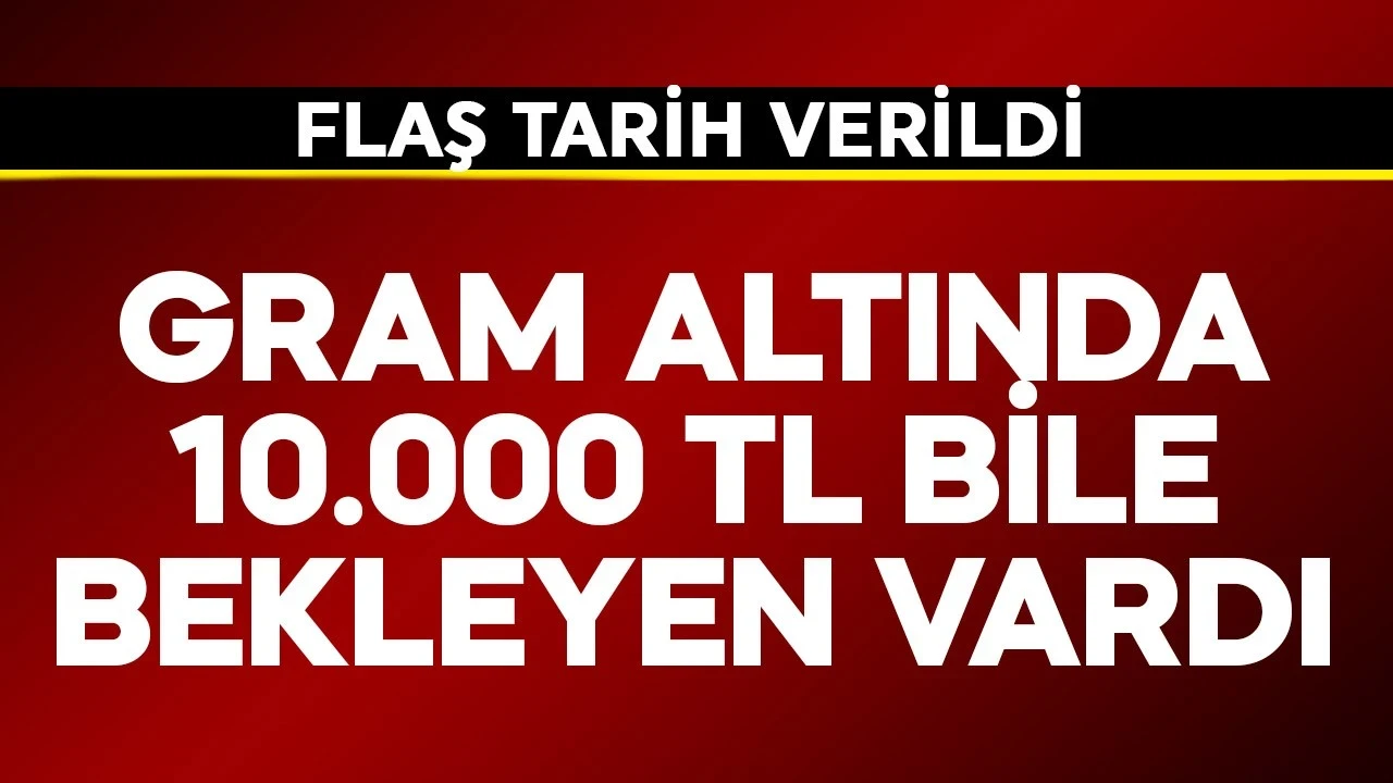 Gram altında 10.000 TL bekleyen bile vardı! Flaş tarih verildi