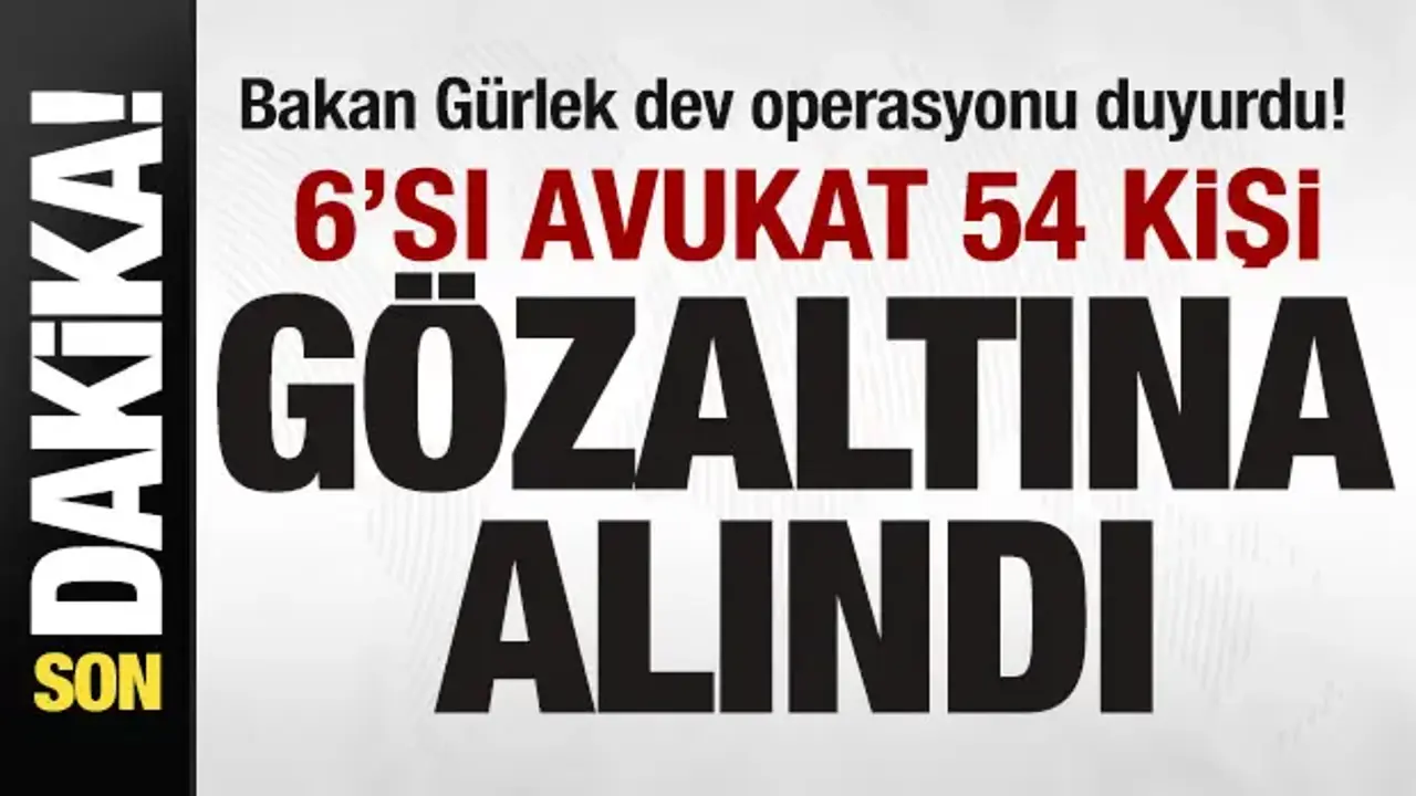 Bakan Gürlek dev operasyonu duyurdu! 6'sı avukat 54 kişi gözaltına alındı