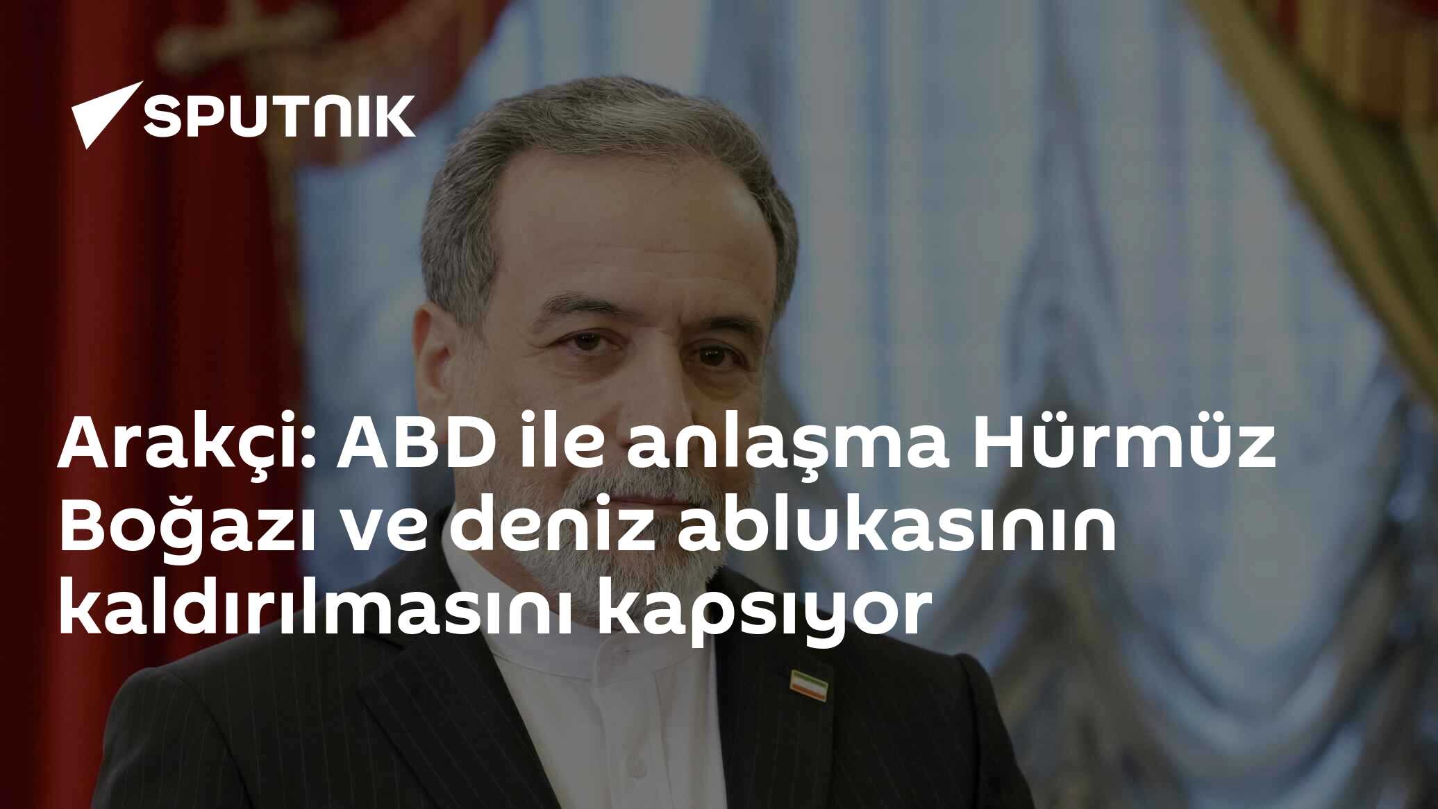 Arakçi: ABD ile anlaşma Hürmüz Boğazı ve deniz ablukasının kaldırılmasını kapsıyor