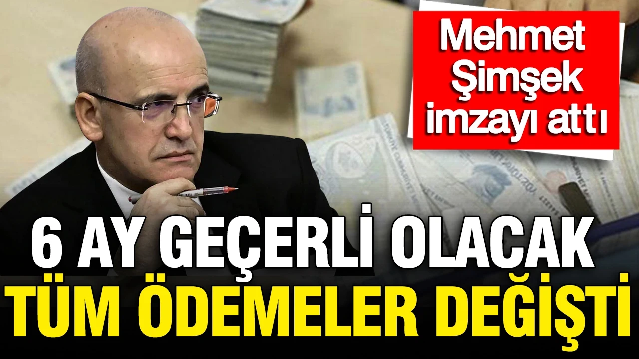 Mehmet Şimşek imzayı attı: Tüm ödemeler değişti 6 ay geçerli olacak