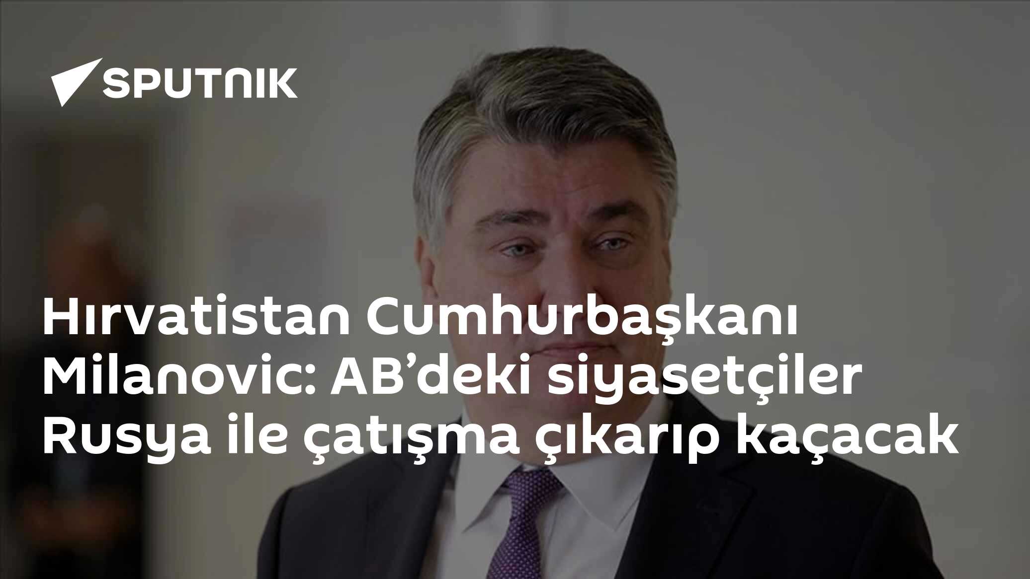 Hırvatistan Cumhurbaşkanı Milanovic: AB’deki siyasetçiler Rusya ile çatışma çıkarıp kaçacak