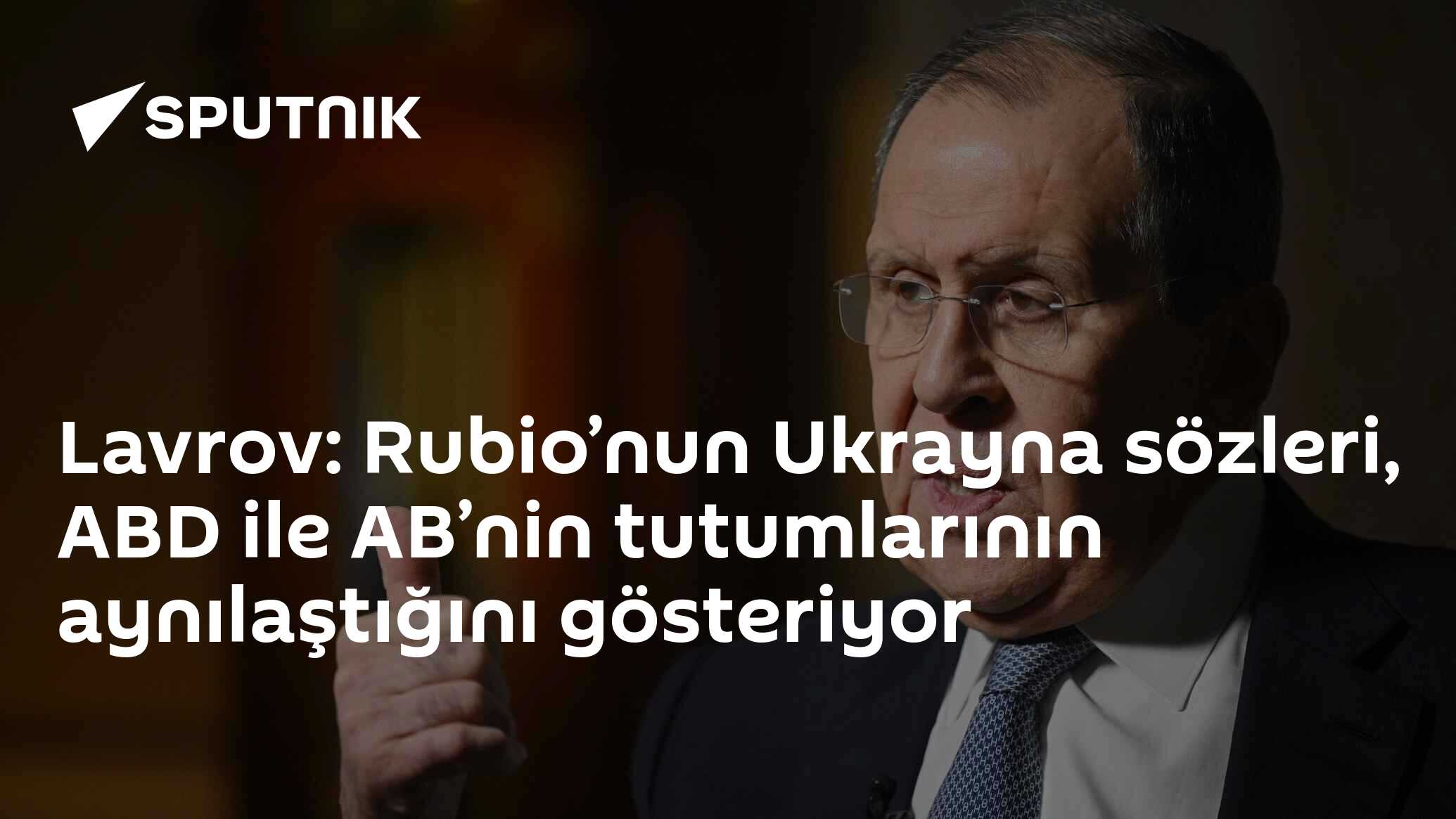 Lavrov: Rubio’nun Ukrayna sözleri, ABD ile AB’nin tutumlarının aynılaştığını gösteriyor