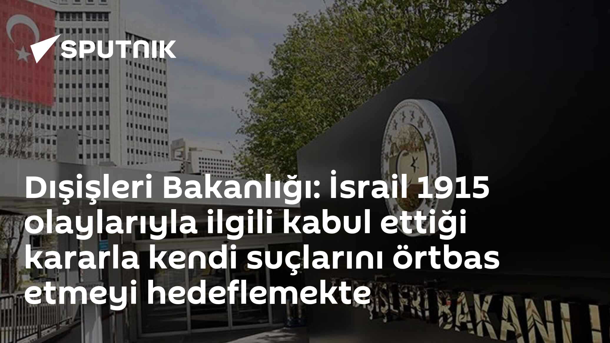 Dışişleri Bakanlığı: İsrail 1915 olaylarıyla ilgili kabul ettiği kararla kendi suçlarını örtbas etmeyi hedeflemekte