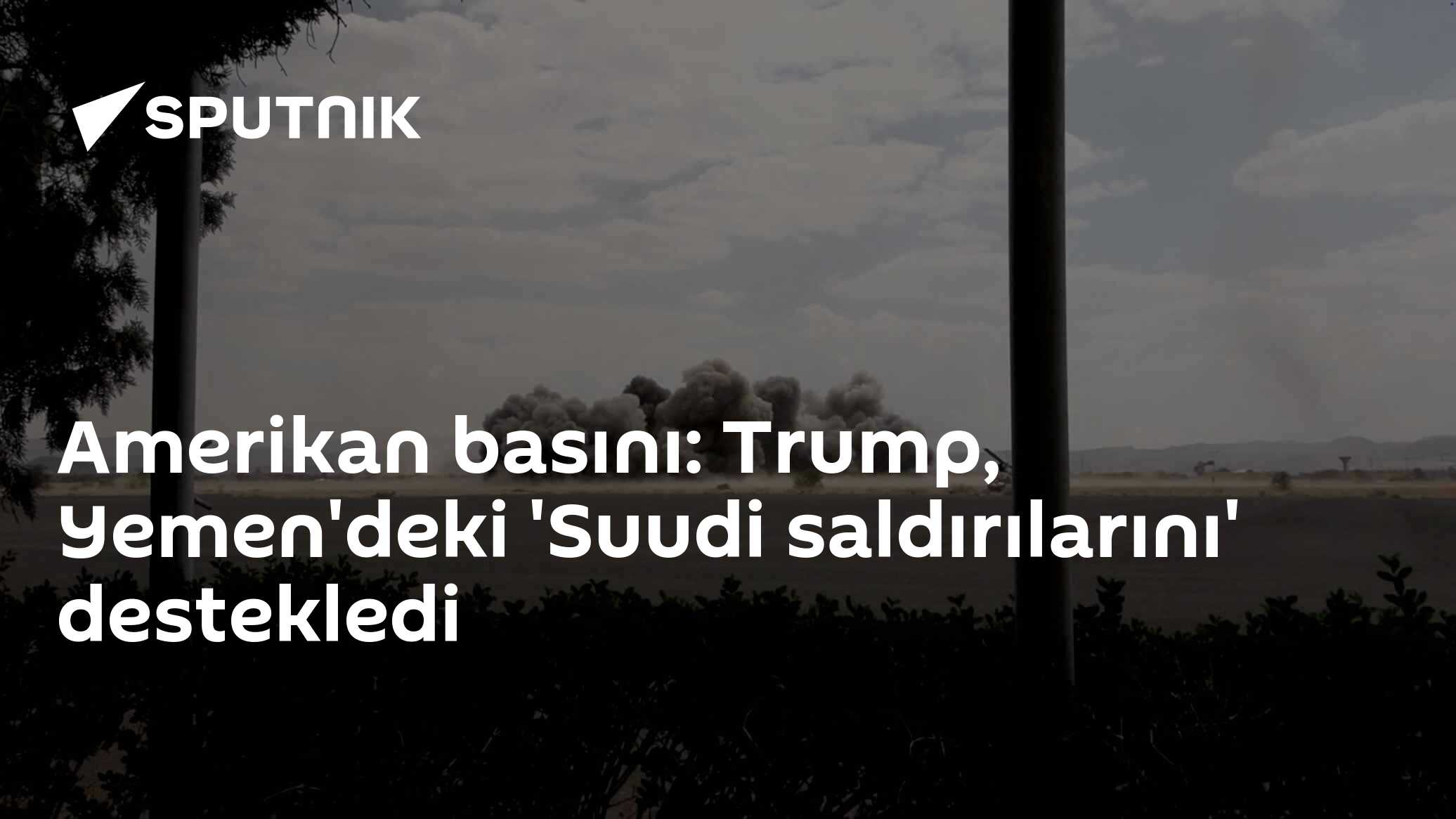 Amerikan basını: Trump, Yemen'deki 'Suudi saldırılarını' destekledi