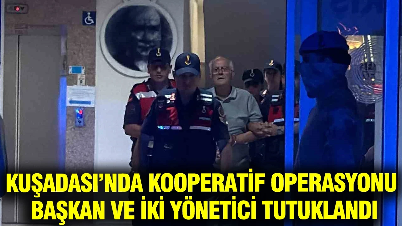 Kuşadası’nda kooperatif operasyonu: Başkan ve iki yönetici tutuklandı