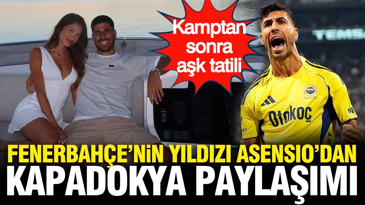 Kamptan sonra aşk tatili: Fenerbahçe’nin yıldızı Marco Asensio'dan Kapadokya paylaşımı