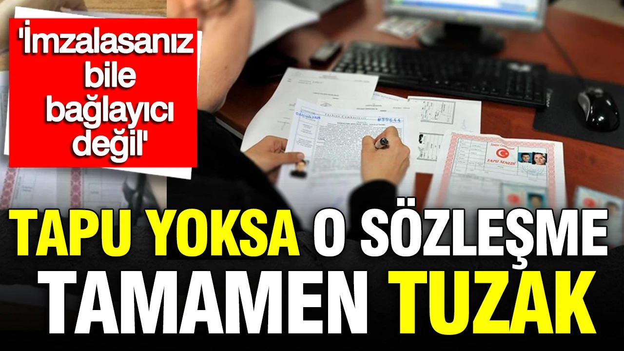 Tapu yoksa o sözleşme tamamen tuzak: "İmzalasanız bile bağlayıcı değil"
