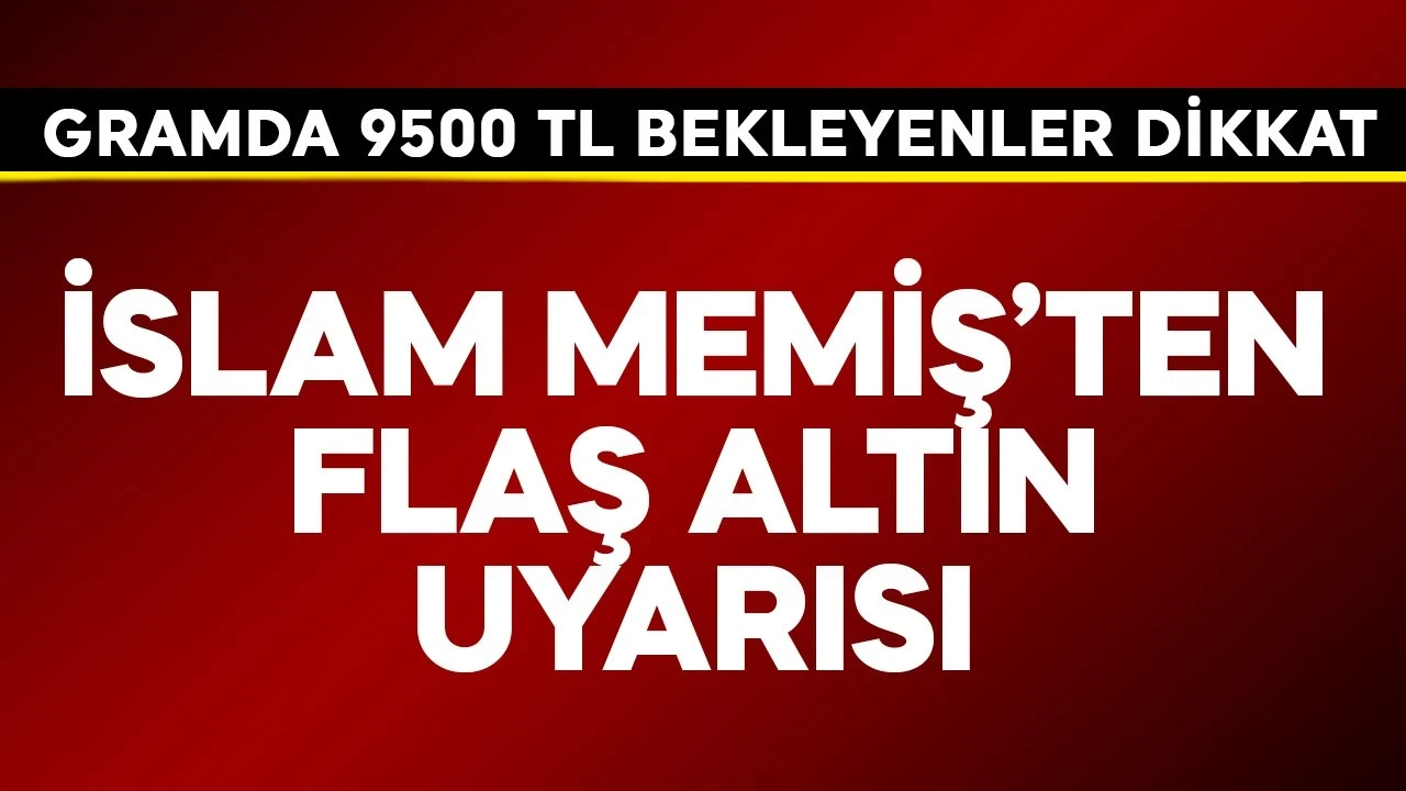 Gramda 9500 TL bekleyenler dikkat! İslam Memiş'ten altın uyarısı