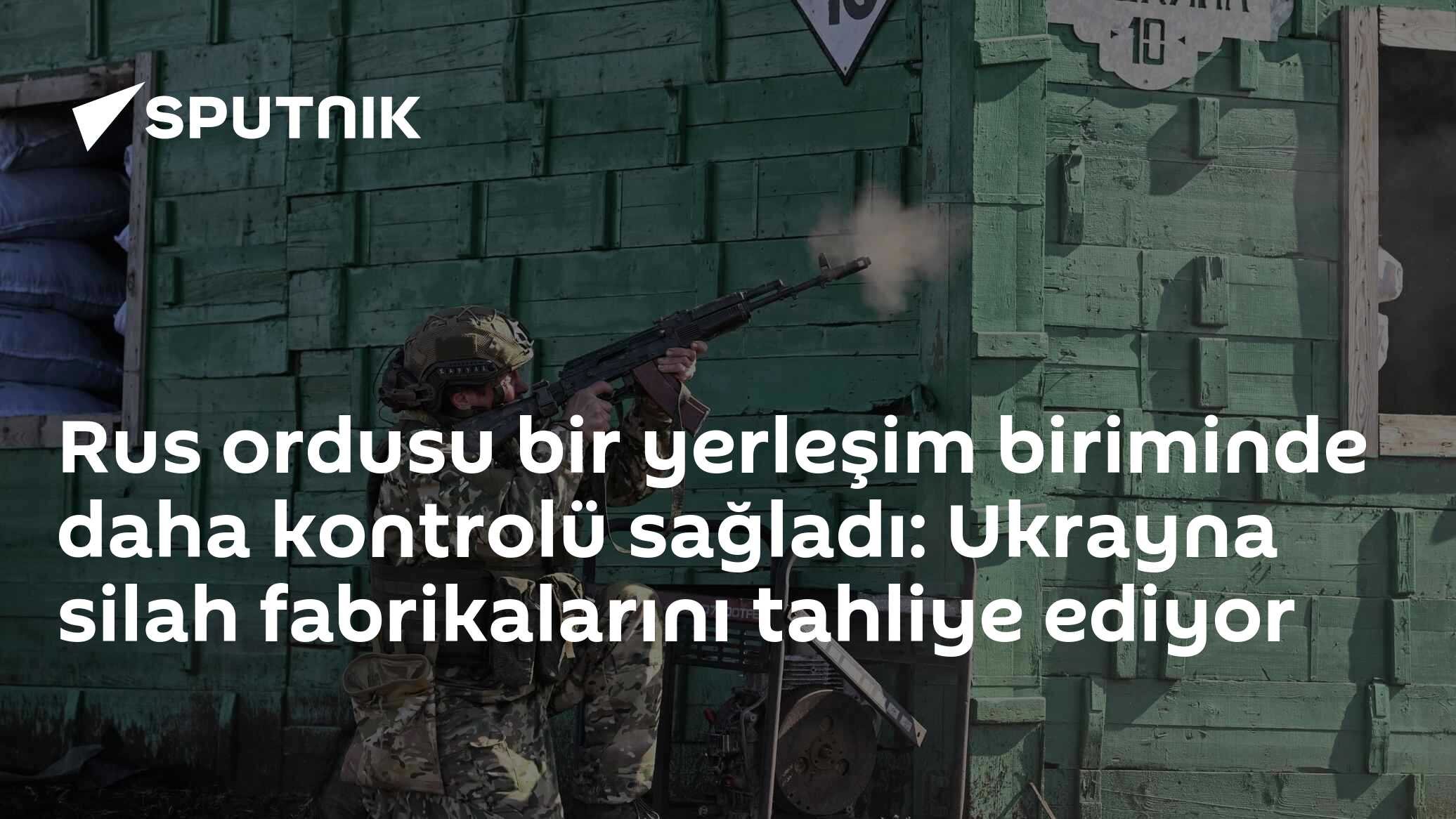 Rus ordusu bir yerleşim biriminde daha kontrolü sağladı: Ukrayna silah fabrikalarını tahliye ediyor