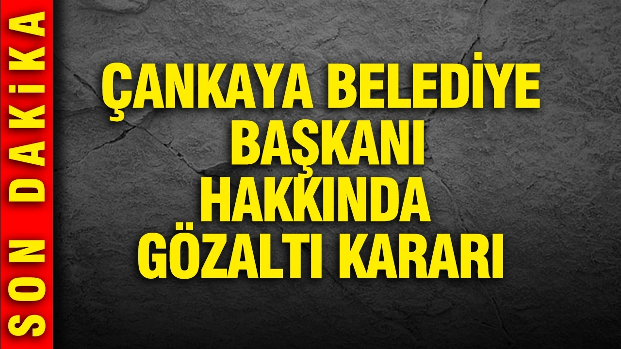 Çankaya Belediye Başkanı hakkında gözaltı kararı