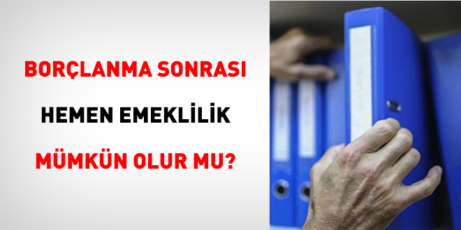 Borçlanma Sonrası Hemen Emeklilik Mümkün Olur Mu?