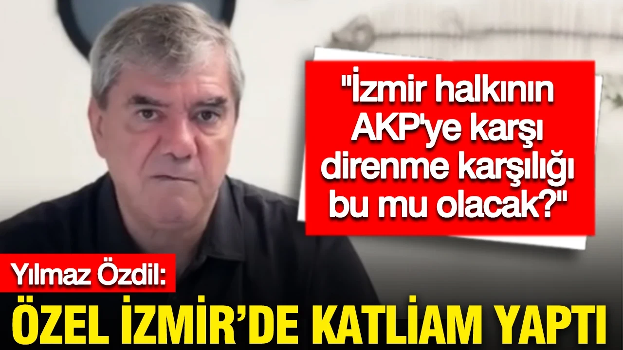 Yılmaz Özdil: Özel İzmir'de katliam yaptı, İzmir halkının AKP'ye karşı direnme karşılığı bu mu olacak?
