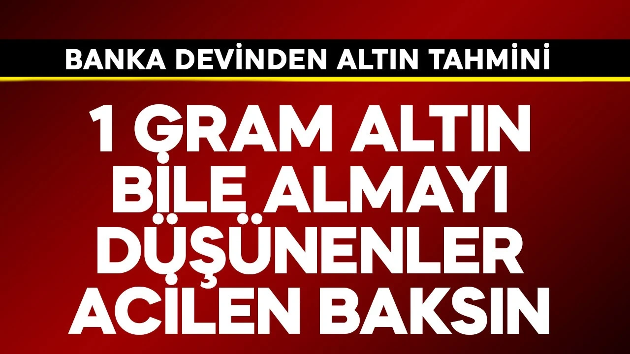 1 gram altın bile almayı düşünenler hemen baksın! Banka devinden altın tahmini