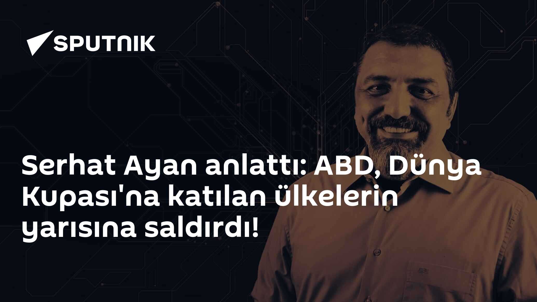 Serhat Ayan Anlattı: ABD, Dünya Kupası'na katılan ülkelerin yarısına saldırdı!