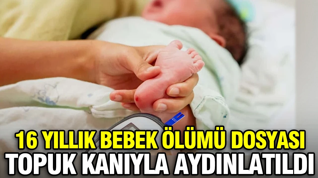 16 yıllık bebek ölümü dosyası topuk kanıyla aydınlatıldı