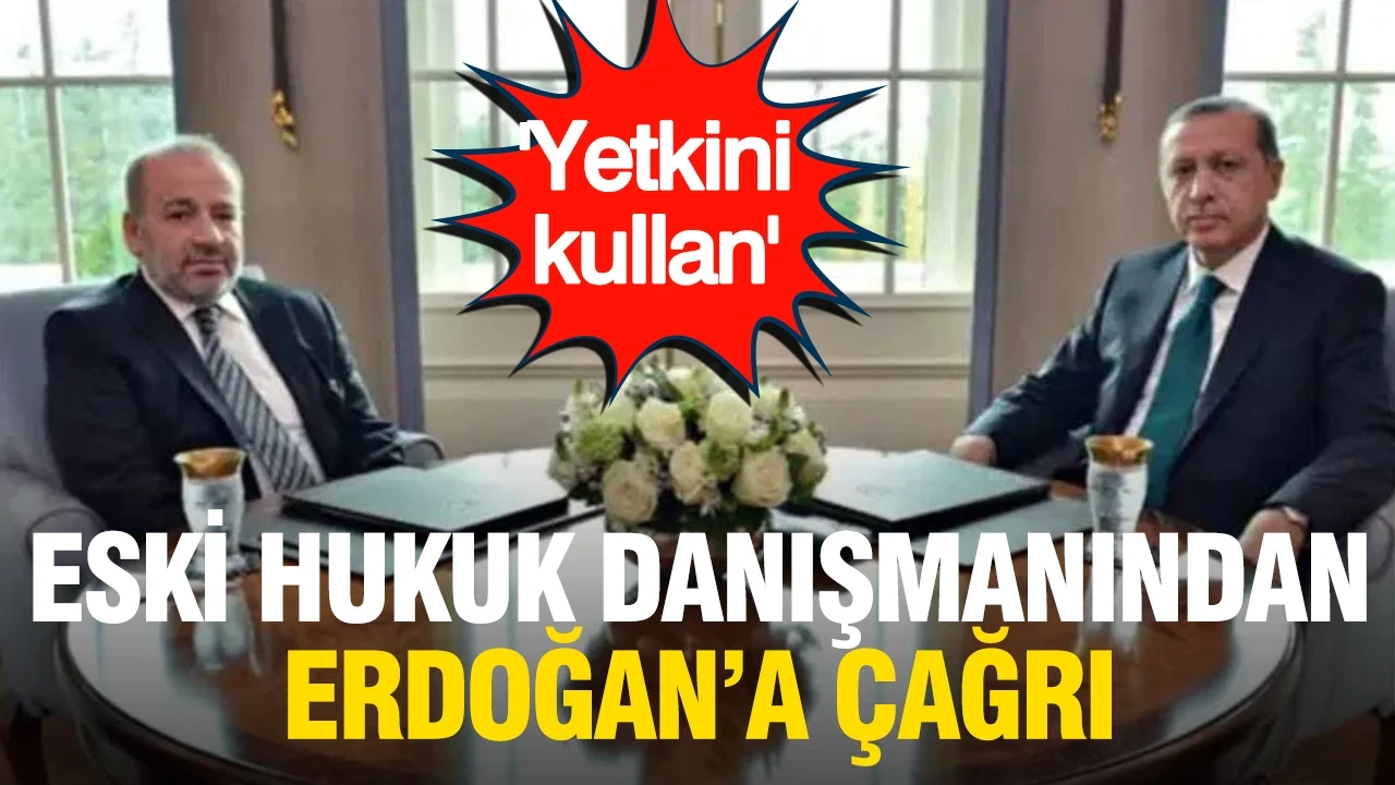 Eski hukuk danışmanından Erdoğan'a çağrı: 'Yetkini kullan'