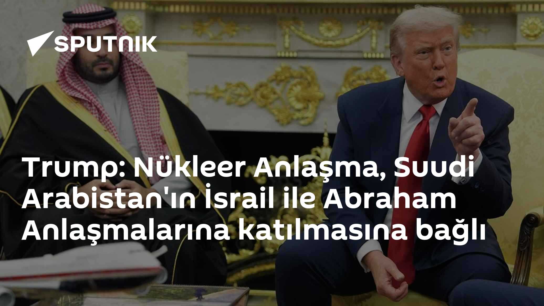 Trump: Nükleer Anlaşma, Suudi Arabistan'ın İsrail ile Abraham Anlaşmalarına katılmasına bağlı