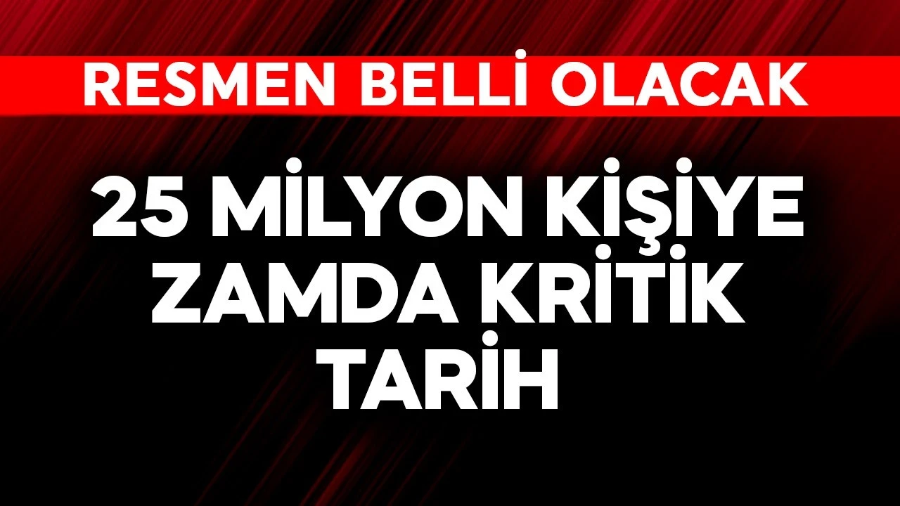 25 milyon kişiye zamda kritik tarih! Resmen belli olacak