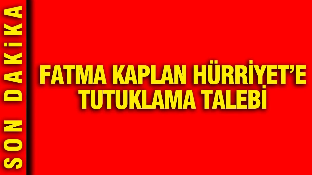 Fatma Kaplan Hürriyet'e tutuklama talebi