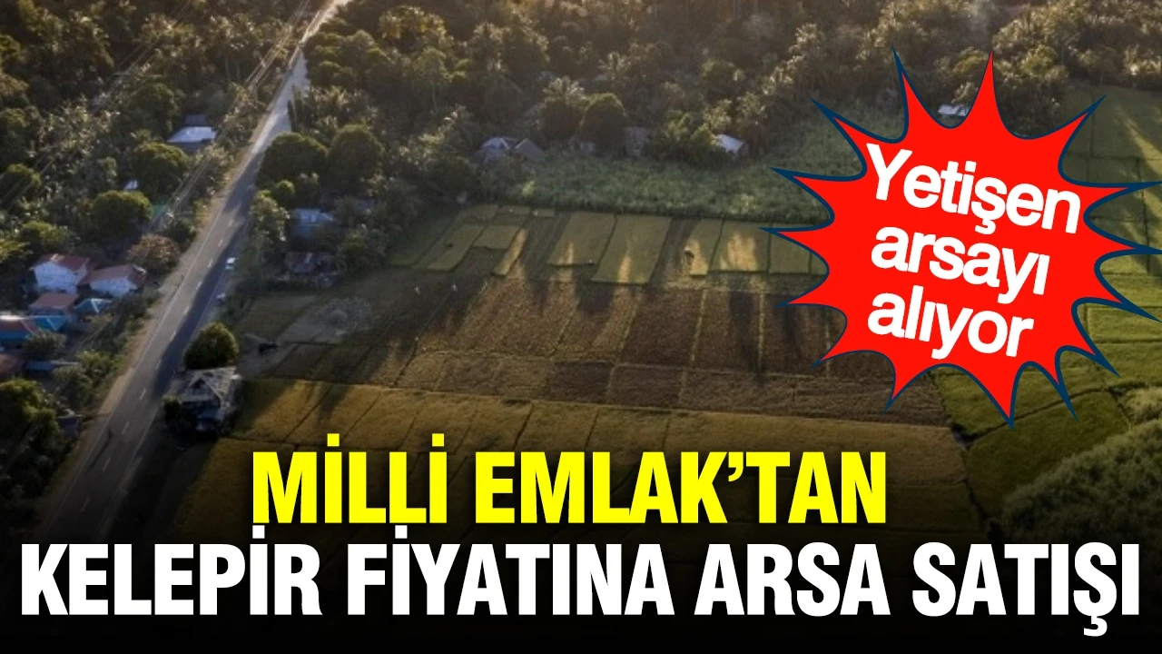 Milli Emlak’tan kelepir fiyatına arsa satışı: Yetişen alıyor