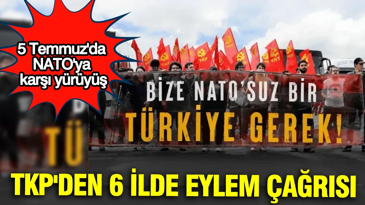 TKP'den 6 ilde eylem çağrısı: 5 Temmuz'da NATO'ya karşı yürüyüş