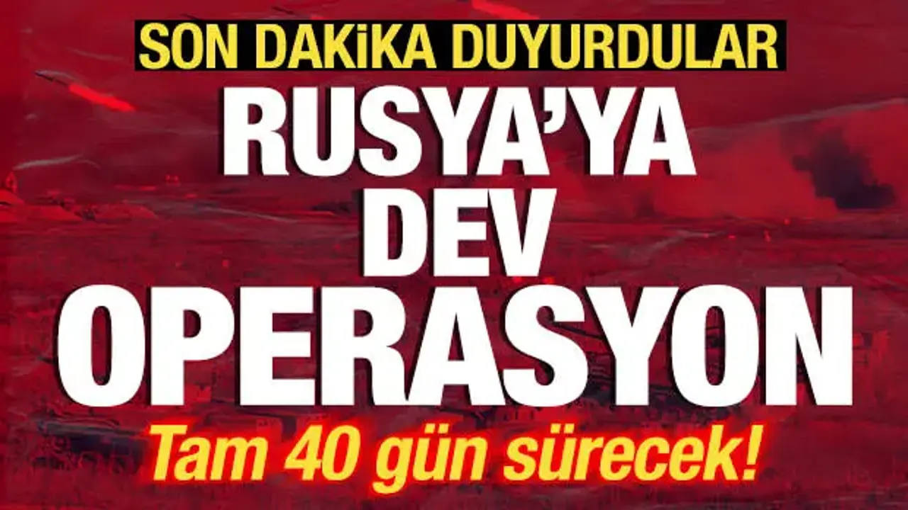 Son dakika duyurdular! Rusya'ya dev operasyon! Saldırılar 40 gün sürecek